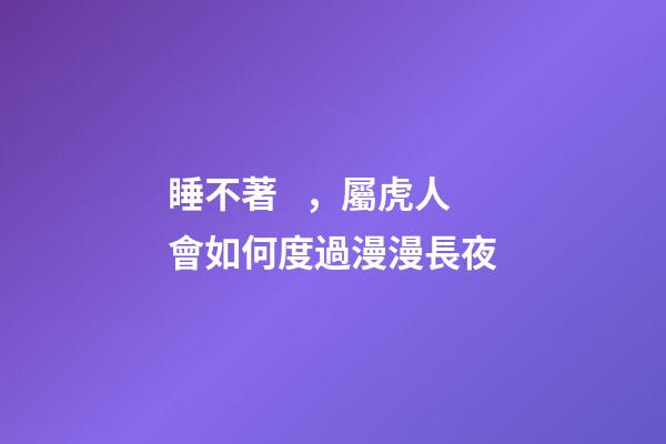 睡不著，屬虎人會如何度過漫漫長夜